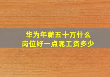 华为年薪五十万什么岗位好一点呢工资多少