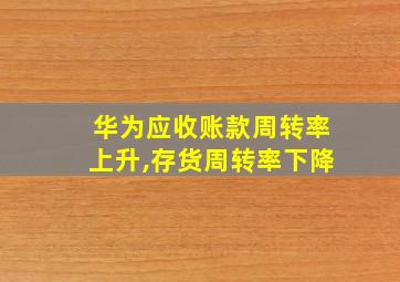 华为应收账款周转率上升,存货周转率下降