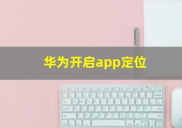 华为开启app定位