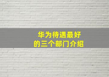 华为待遇最好的三个部门介绍