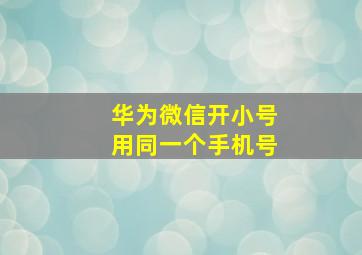 华为微信开小号用同一个手机号