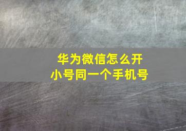 华为微信怎么开小号同一个手机号