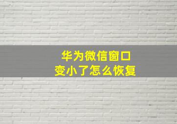 华为微信窗口变小了怎么恢复