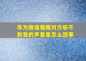 华为微信视频对方听不到我的声音是怎么回事