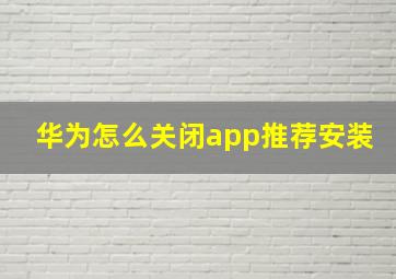 华为怎么关闭app推荐安装