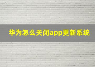 华为怎么关闭app更新系统