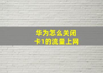 华为怎么关闭卡1的流量上网