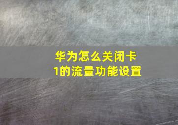 华为怎么关闭卡1的流量功能设置