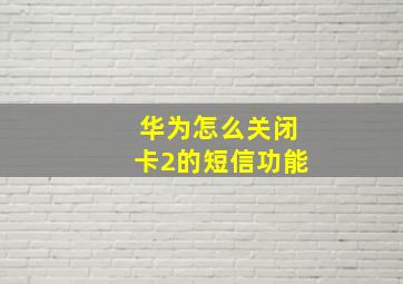 华为怎么关闭卡2的短信功能