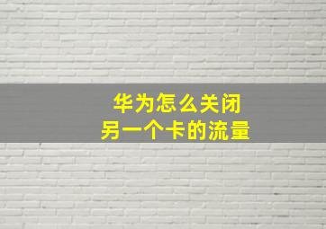 华为怎么关闭另一个卡的流量