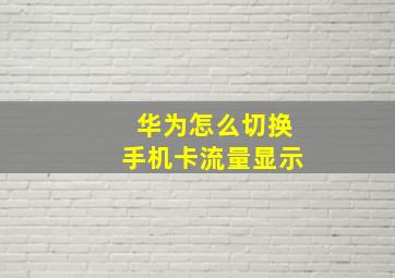 华为怎么切换手机卡流量显示