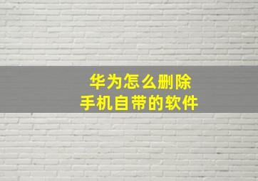 华为怎么删除手机自带的软件