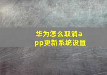 华为怎么取消app更新系统设置