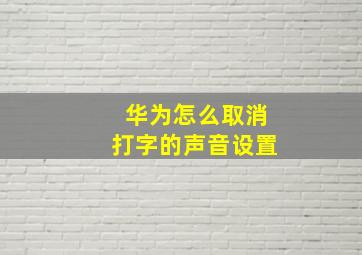 华为怎么取消打字的声音设置