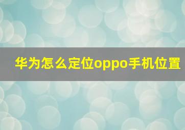 华为怎么定位oppo手机位置