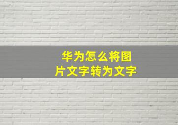 华为怎么将图片文字转为文字