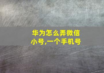 华为怎么弄微信小号,一个手机号