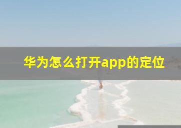 华为怎么打开app的定位