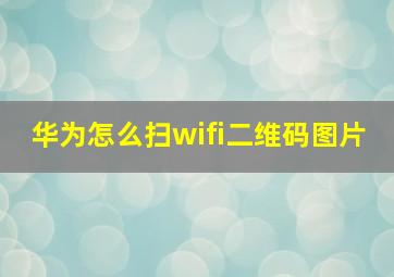 华为怎么扫wifi二维码图片