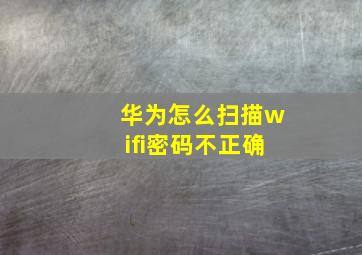 华为怎么扫描wifi密码不正确