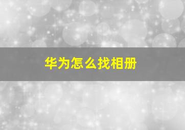 华为怎么找相册