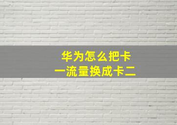 华为怎么把卡一流量换成卡二