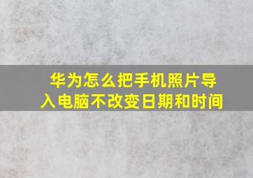 华为怎么把手机照片导入电脑不改变日期和时间