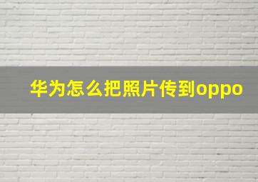 华为怎么把照片传到oppo