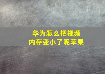 华为怎么把视频内存变小了呢苹果