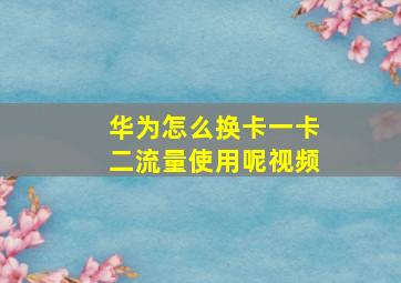 华为怎么换卡一卡二流量使用呢视频