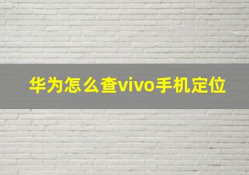 华为怎么查vivo手机定位