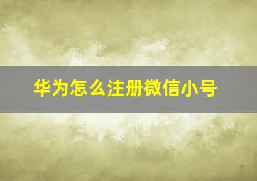 华为怎么注册微信小号