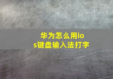 华为怎么用ios键盘输入法打字