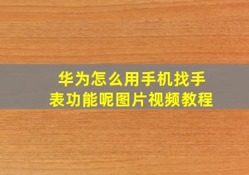 华为怎么用手机找手表功能呢图片视频教程