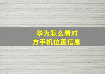 华为怎么看对方手机位置信息