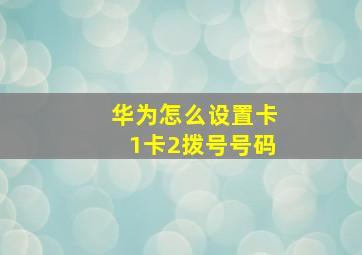 华为怎么设置卡1卡2拨号号码