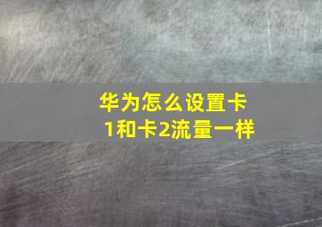 华为怎么设置卡1和卡2流量一样