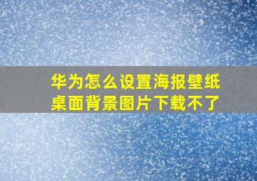 华为怎么设置海报壁纸桌面背景图片下载不了