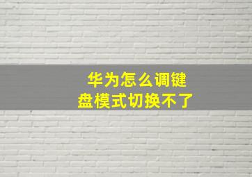 华为怎么调键盘模式切换不了