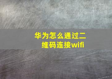 华为怎么通过二维码连接wifi