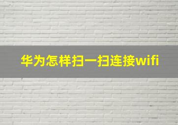 华为怎样扫一扫连接wifi