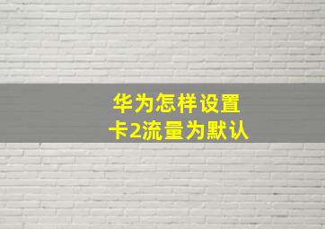 华为怎样设置卡2流量为默认