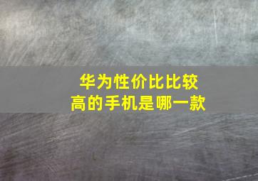 华为性价比比较高的手机是哪一款