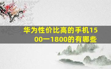 华为性价比高的手机1500一1800的有哪些