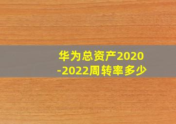 华为总资产2020-2022周转率多少