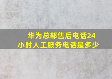 华为总部售后电话24小时人工服务电话是多少