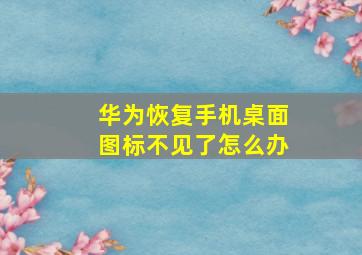 华为恢复手机桌面图标不见了怎么办