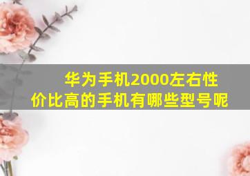 华为手机2000左右性价比高的手机有哪些型号呢