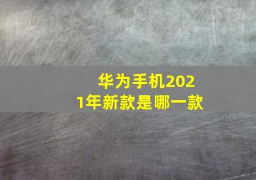 华为手机2021年新款是哪一款