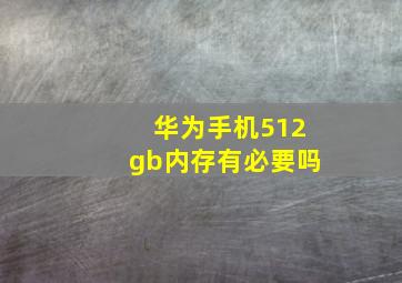 华为手机512gb内存有必要吗